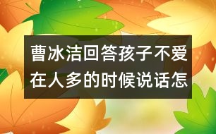 曹冰潔回答：孩子不愛在人多的時候說話怎么辦？
