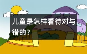兒童是怎樣看待對(duì)與錯(cuò)的？