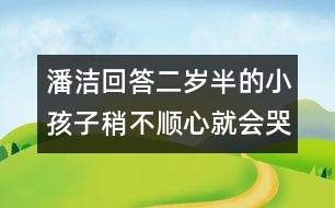 潘潔回答：二歲半的小孩子稍不順心就會(huì)哭鬧，是什么原