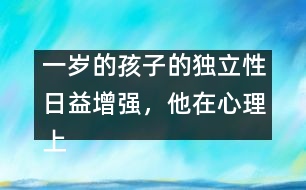 一歲的孩子的獨立性日益增強，他在心理上嘗試脫離母親
