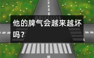 他的脾氣會越來越壞嗎？