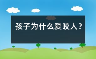 孩子為什么愛咬人？