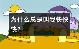 為什么總是叫我快、快、快？