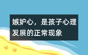 嫉妒心，是孩子心理發(fā)展的正?，F(xiàn)象