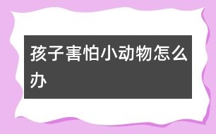 孩子害怕小動物怎么辦