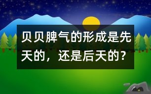 貝貝脾氣的形成是先天的，還是后天的？