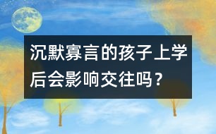 沉默寡言的孩子上學(xué)后會(huì)影響交往嗎？