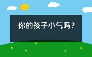 你的孩子小氣嗎？