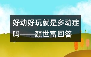 好動(dòng)、好玩就是多動(dòng)癥嗎――顏世富回答