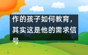 作的孩子如何教育，其實這是他的需求信號