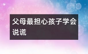 父母最擔心孩子學(xué)會說謊