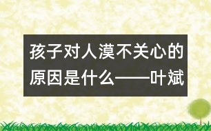 孩子對人漠不關心的原因是什么――葉斌回答