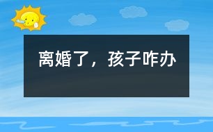 離婚了，孩子咋辦