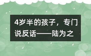 4歲半的孩子，專門說“反”話――陸為之回答