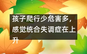 孩子爬行少危害多，感覺統(tǒng)合失調(diào)癥在上升