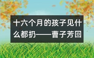 十六個(gè)月的孩子見什么都扔――曹子芳回答