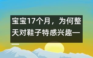 寶寶17個月，為何整天對鞋子特感興趣――陳福國回答