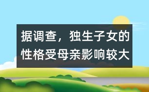 據(jù)調查，獨生子女的性格受母親影響較大