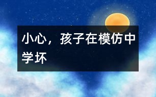 小心，孩子在模仿中學(xué)壞