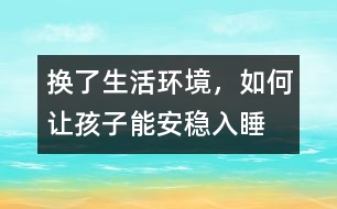 換了生活環(huán)境，如何讓孩子能安穩(wěn)入睡