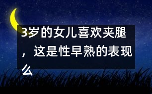 3歲的女兒喜歡夾腿，這是性早熟的表現(xiàn)么