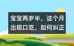 寶寶兩歲半，這個月出現(xiàn)口吃，如何糾正