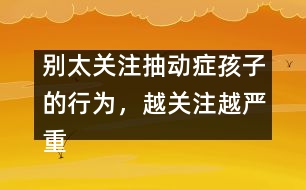 別太關注抽動癥孩子的行為，越關注越嚴重