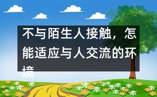 不與陌生人接觸，怎能適應(yīng)與人交流的環(huán)境