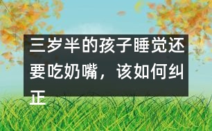 三歲半的孩子睡覺(jué)還要吃奶嘴，該如何糾正