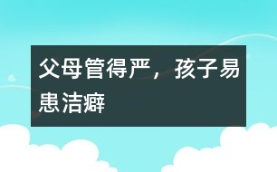 父母管得嚴，孩子易患潔癖