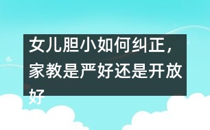 女兒膽小如何糾正，家教是嚴好還是開放好