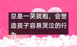 總是一哭就抱，會塑造孩子容易哭泣的行為