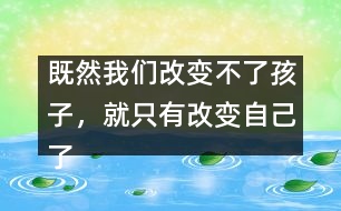 既然我們改變不了孩子，就只有改變自己了