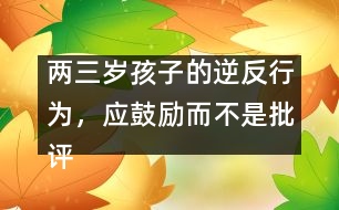 兩三歲孩子的逆反行為，應(yīng)鼓勵而不是批評