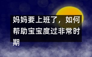媽媽要上班了，如何幫助寶寶度過(guò)非常時(shí)期