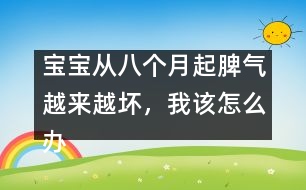 寶寶從八個(gè)月起脾氣越來越壞，我該怎么辦