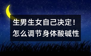 生男生女自己決定！怎么調(diào)節(jié)身體酸堿性