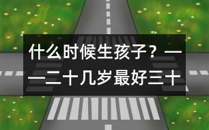 什么時候生孩子？――二十幾歲最好、三十幾歲及時、四