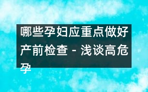 哪些孕婦應(yīng)重點做好產(chǎn)前檢查－淺談高危孕婦