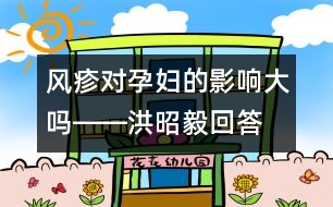 風疹對孕婦的影響大嗎――洪昭毅回答