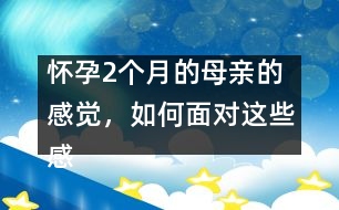 懷孕2個(gè)月的母親的感覺，如何面對(duì)這些感覺