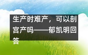 生產(chǎn)時難產(chǎn)，可以剖宮產(chǎn)嗎――郁凱明回答