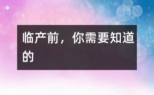 臨產(chǎn)前，你需要知道的