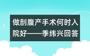 做剖腹產(chǎn)手術何時入院好――季緯興回答