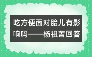 吃方便面對(duì)胎兒有影響嗎――楊祖菁回答