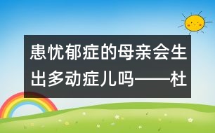 患憂郁癥的母親會(huì)生出多動(dòng)癥兒?jiǎn)屺D―杜亞松回答