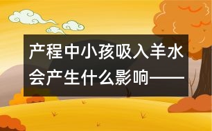 產(chǎn)程中小孩吸入羊水會產(chǎn)生什么影響――謝曉恬回答
