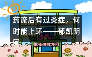 藥流后有過炎癥，何時(shí)能上環(huán)――郁凱明回答