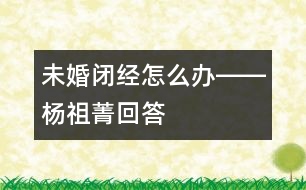 未婚閉經怎么辦――楊祖菁回答