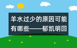 羊水過(guò)少的原因可能有哪些――郁凱明回答